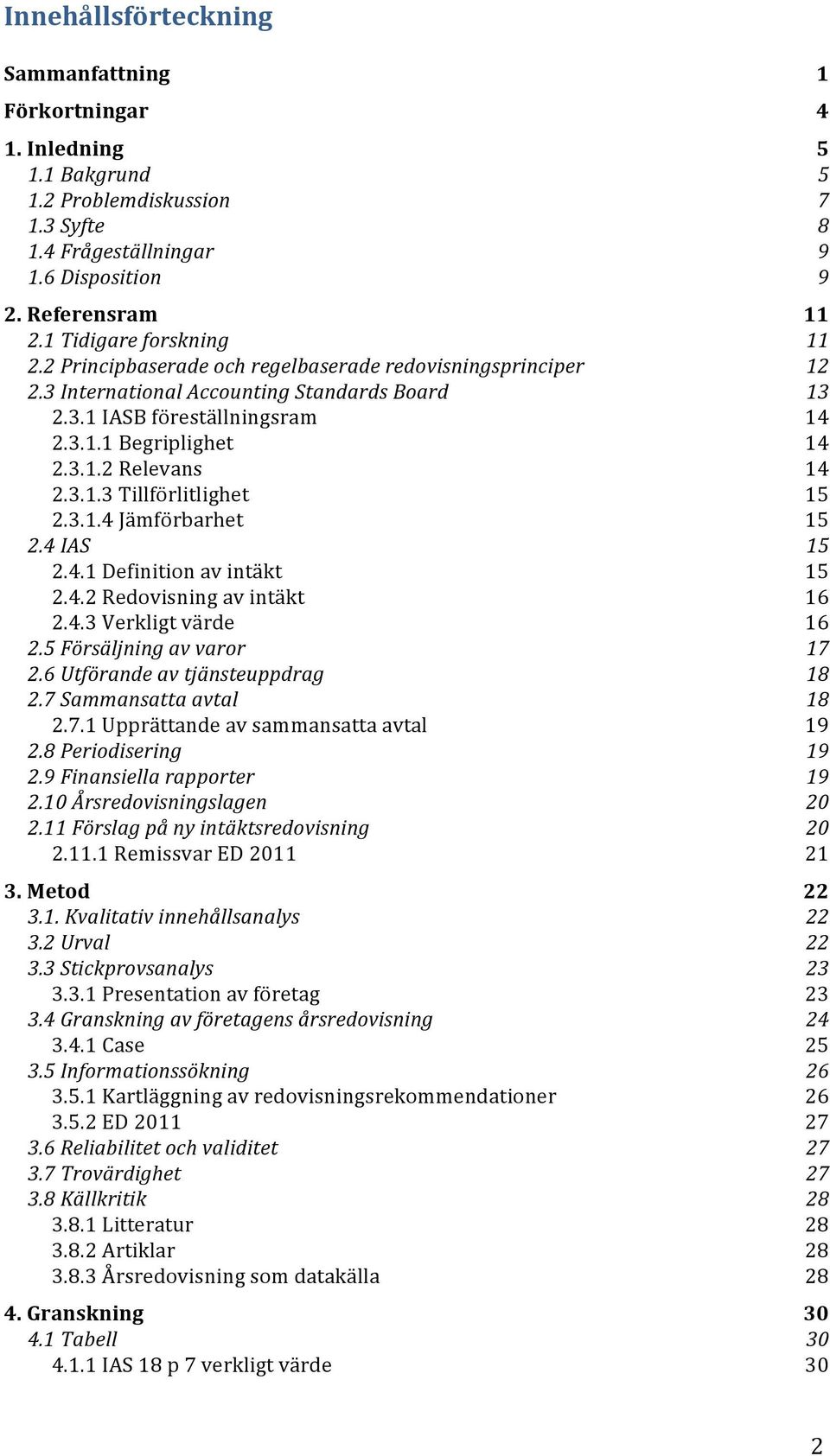 3.1.3 Tillförlitlighet 15 2.3.1.4 Jämförbarhet 15 2.4 IAS 15 2.4.1 Definition av intäkt 15 2.4.2 Redovisning av intäkt 16 2.4.3 Verkligt värde 16 2.5 Försäljning av varor 17 2.