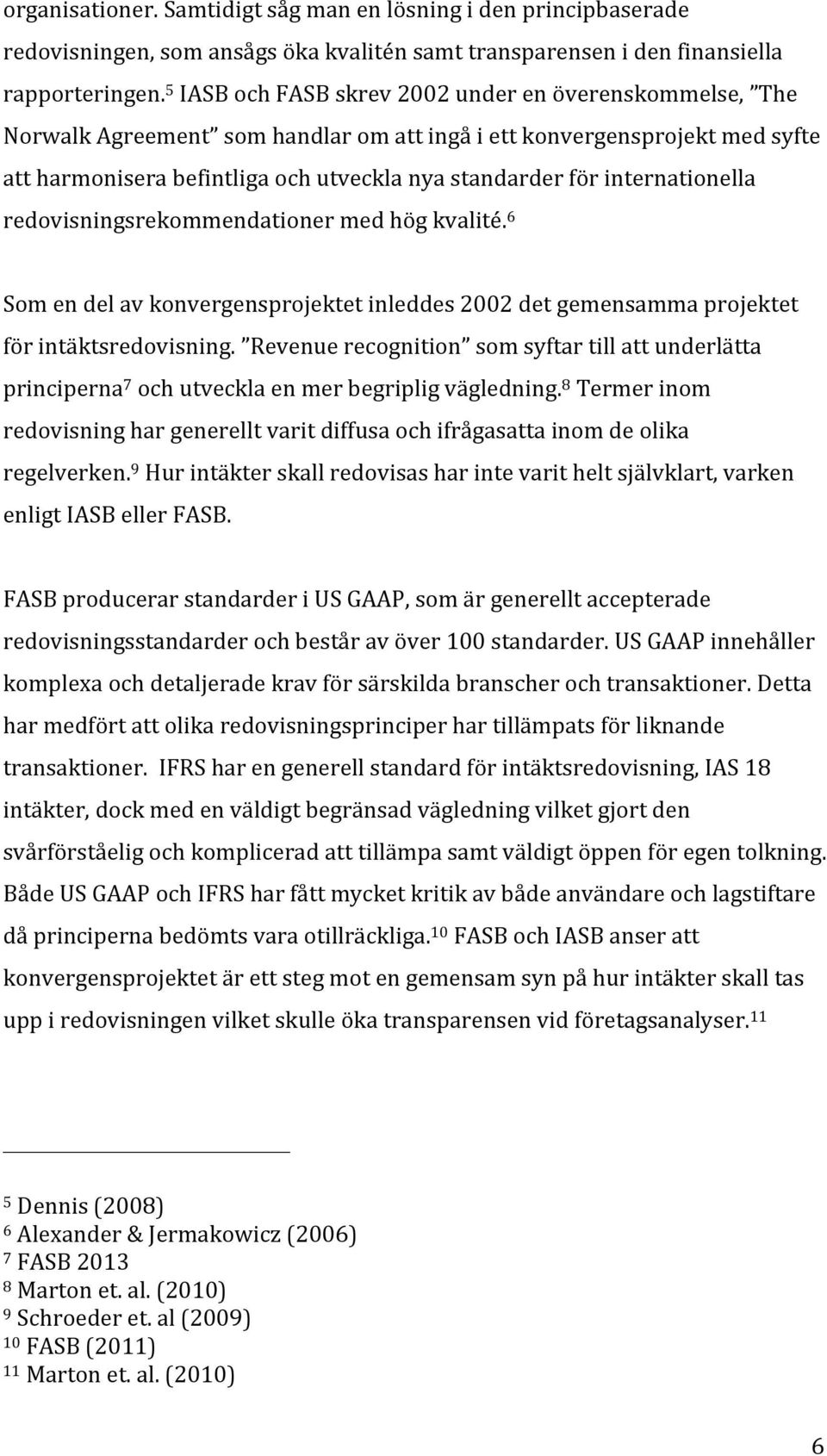 internationella redovisningsrekommendationer med hög kvalité. 6 Som en del av konvergensprojektet inleddes 2002 det gemensamma projektet för intäktsredovisning.