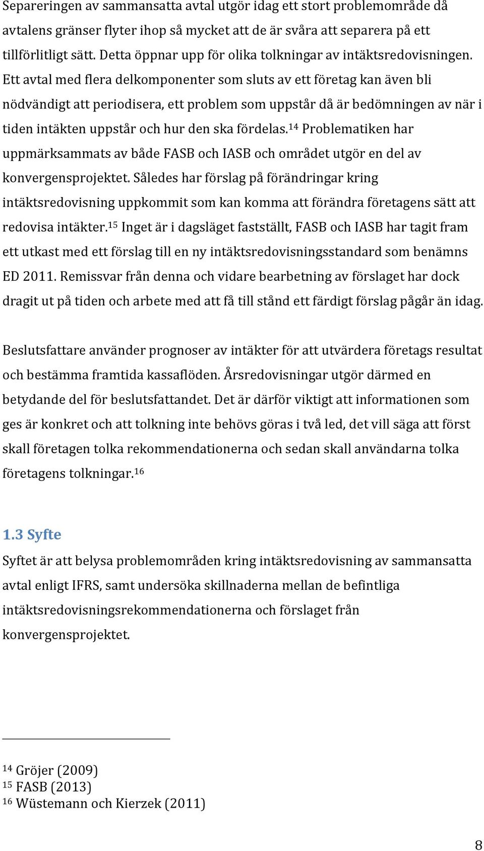 Ett avtal med flera delkomponenter som sluts av ett företag kan även bli nödvändigt att periodisera, ett problem som uppstår då är bedömningen av när i tiden intäkten uppstår och hur den ska fördelas.