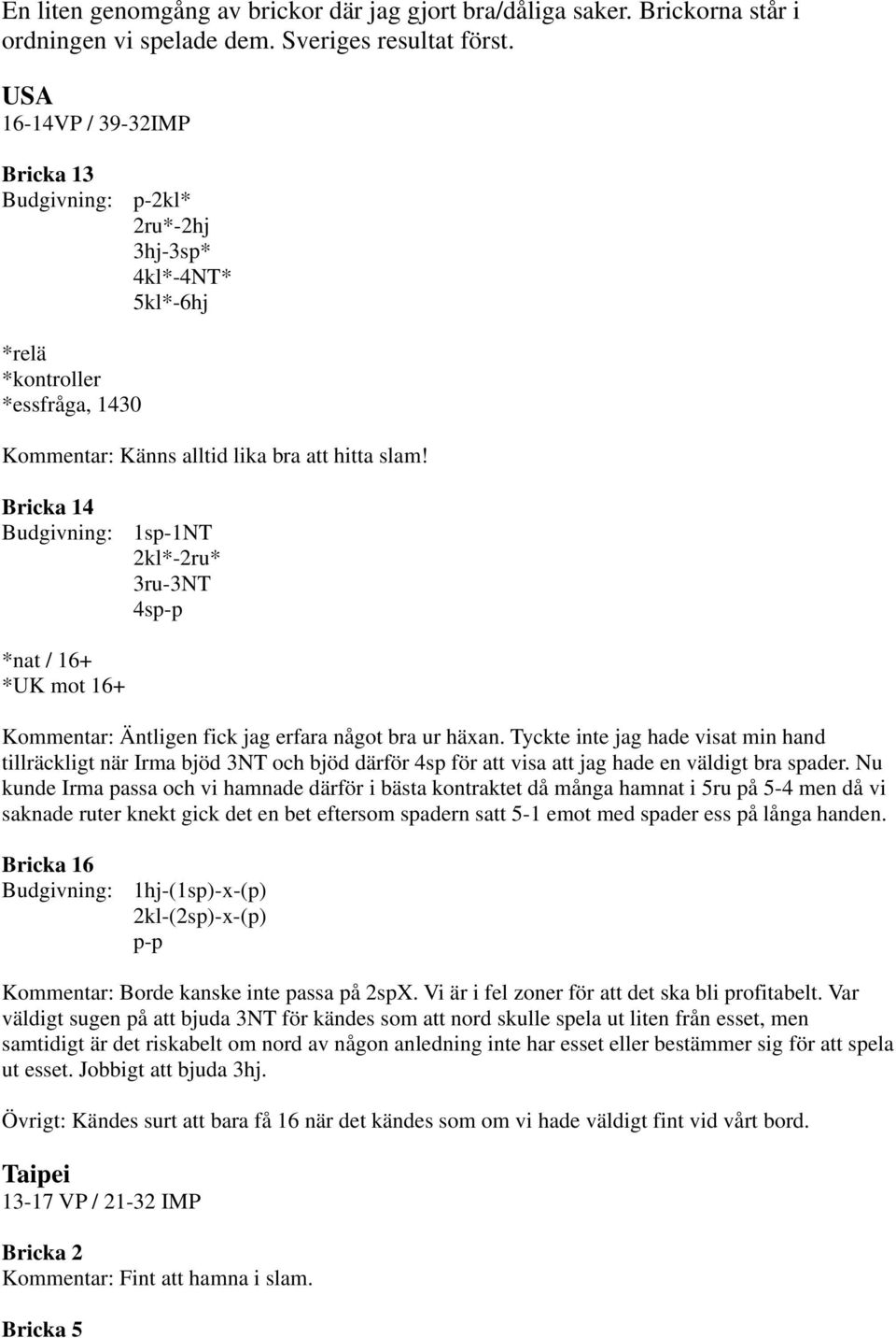 Bricka 14 Budgivning: 1sp-1NT 2kl*-2ru* 3ru-3NT 4sp-p *nat / 16+ *UK mot 16+ Kommentar: Äntligen fick jag erfara något bra ur häxan.