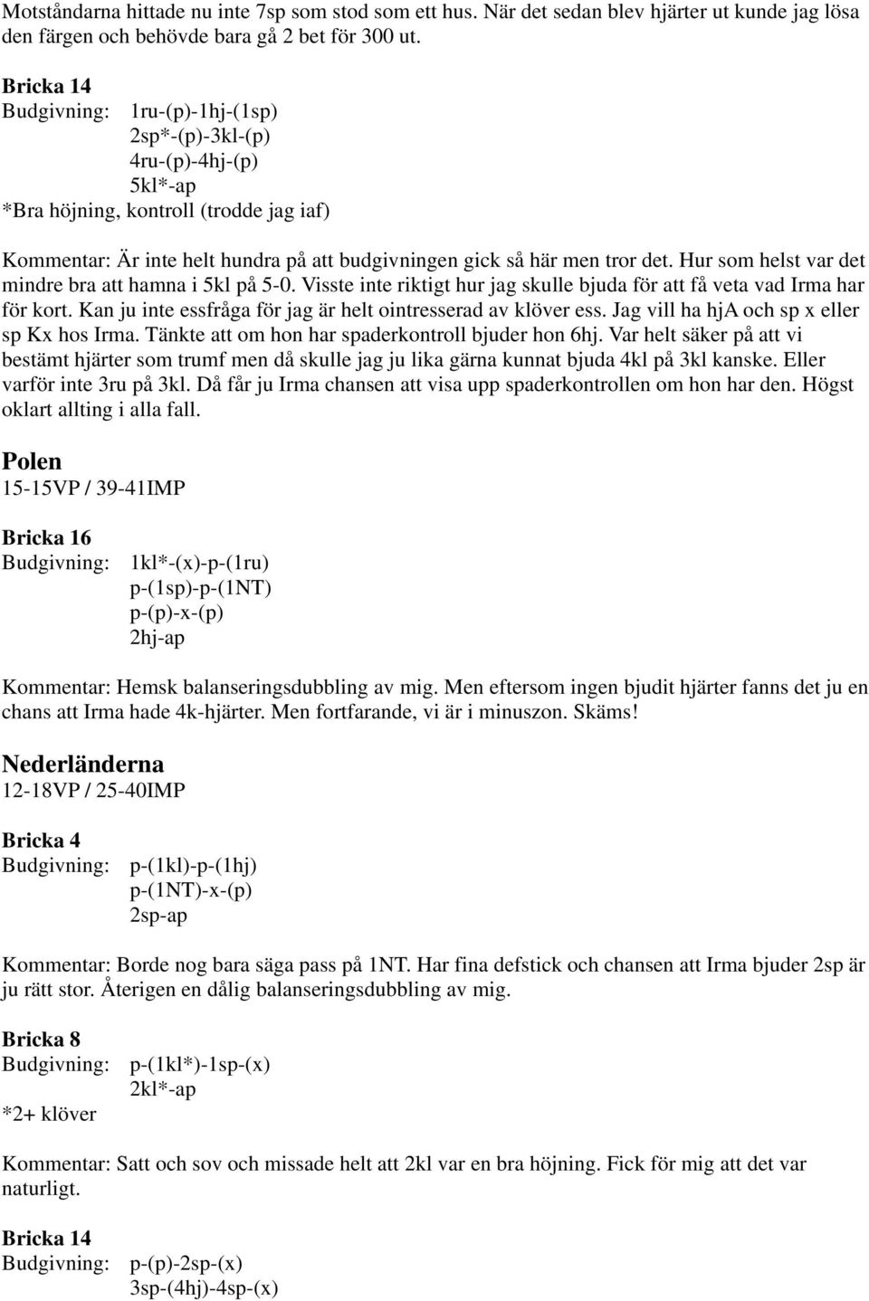 Hur som helst var det mindre bra att hamna i 5kl på 5-0. Visste inte riktigt hur jag skulle bjuda för att få veta vad Irma har för kort.