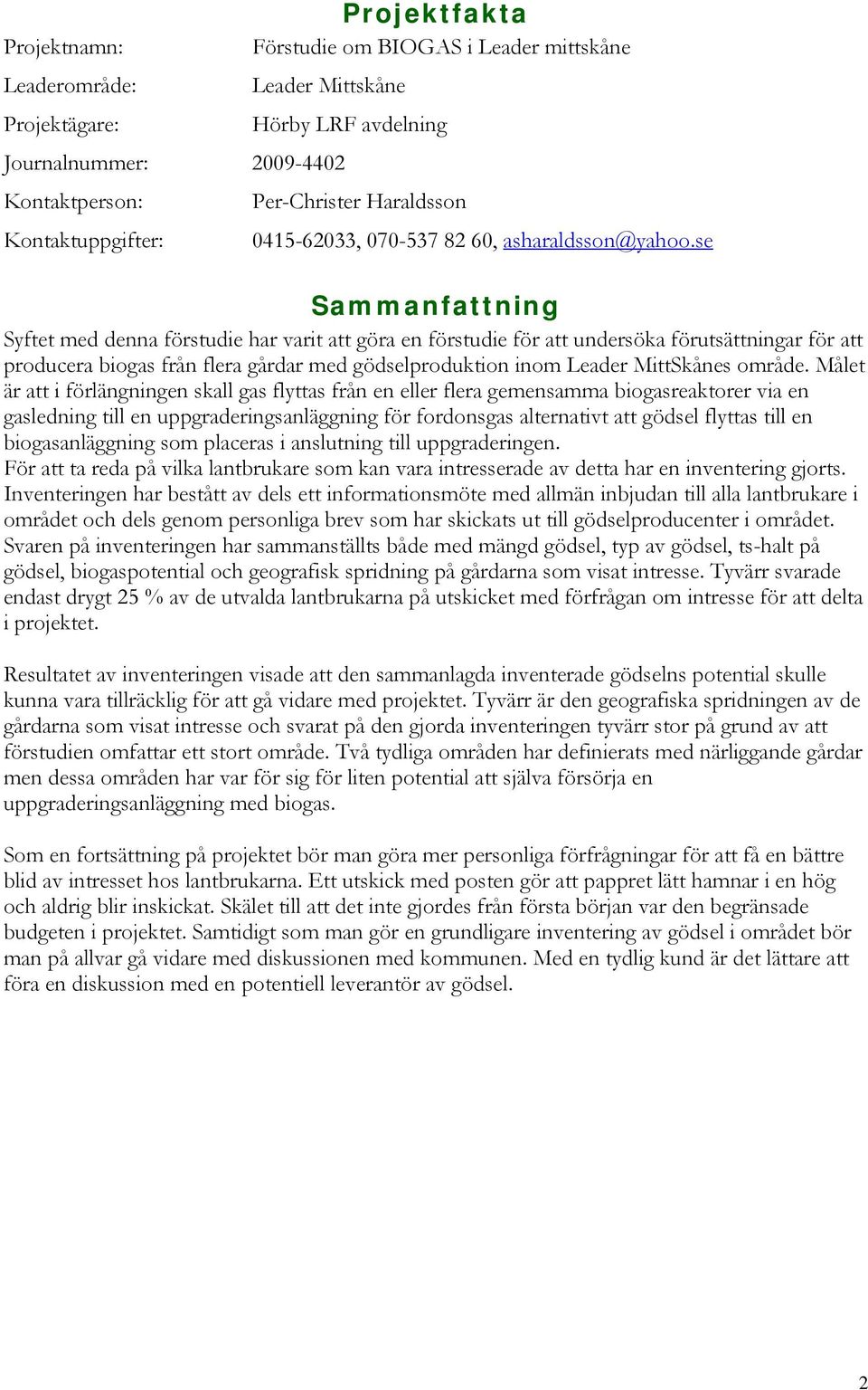 se Sammanfattning Syftet med denna förstudie har varit att göra en förstudie för att undersöka förutsättningar för att producera biogas från flera gårdar med gödselproduktion inom Leader MittSkånes