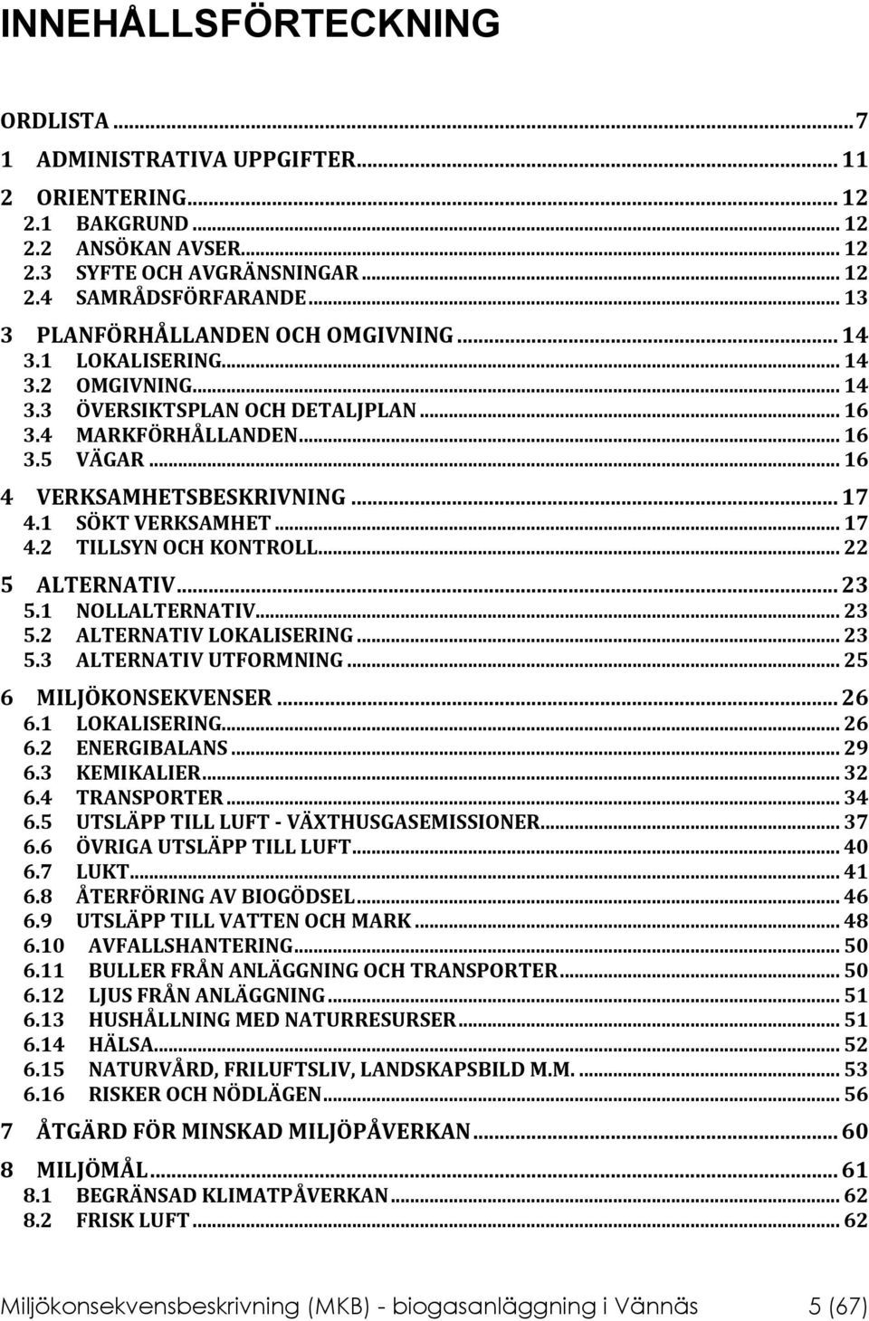 .. 17 4.1 SÖKT VERKSAMHET... 17 4.2 TILLSYN OCH KONTROLL... 22 5 ALTERNATIV... 23 5.1 NOLLALTERNATIV... 23 5.2 ALTERNATIV LOKALISERING... 23 5.3 ALTERNATIV UTFORMNING... 25 6 MILJÖKONSEKVENSER... 26 6.