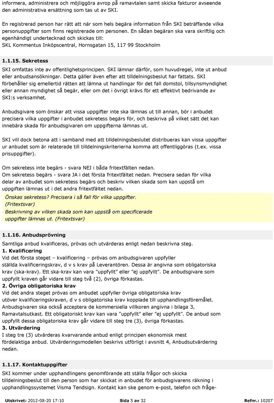 En sådan begäran ska vara skriftlig och egenhändigt undertecknad och skickas till: SKL Kommentus Inköpscentral, Hornsgatan 15, 117 99 Stockholm 1.1.15. Sekretess SKI omfattas inte av offentlighetsprincipen.