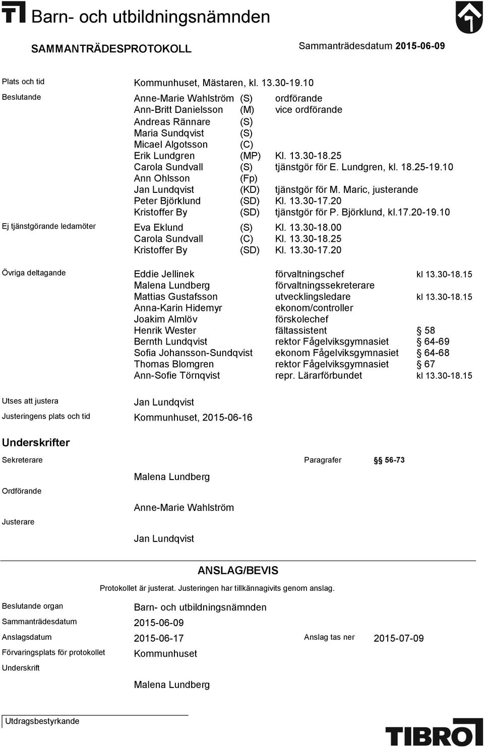 25 Carola Sundvall (S) tjänstgör för E. Lundgren, kl. 18.25-19.10 Ann Ohlsson (Fp) Jan Lundqvist (KD) tjänstgör för M. Maric, justerande Peter Björklund (SD) Kl. 13.30-17.