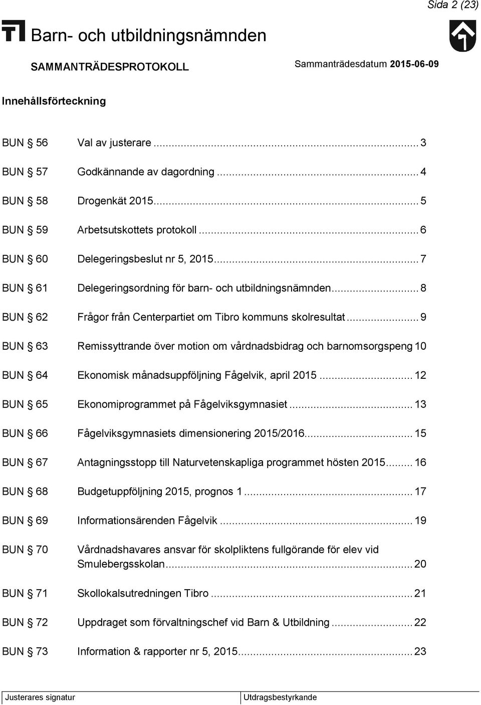 .. 9 BUN 63 Remissyttrande över motion om vårdnadsbidrag och barnomsorgspeng 10 BUN 64 Ekonomisk månadsuppföljning Fågelvik, april 2015... 12 BUN 65 Ekonomiprogrammet på Fågelviksgymnasiet.