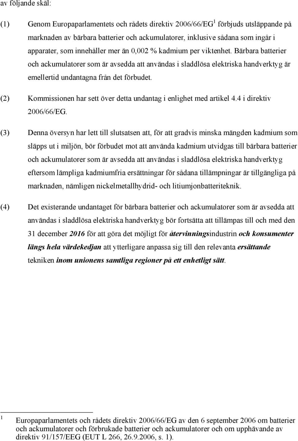 (2) Kommissionen har sett över detta undantag i enlighet med artikel 4.4 i direktiv 2006/66/EG.