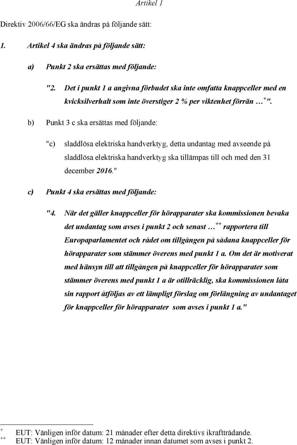 b) Punkt 3 c ska ersättas med följande: "c) sladdlösa elektriska handverktyg, detta undantag med avseende på sladdlösa elektriska handverktyg ska tillämpas till och med den 31 december 2016.