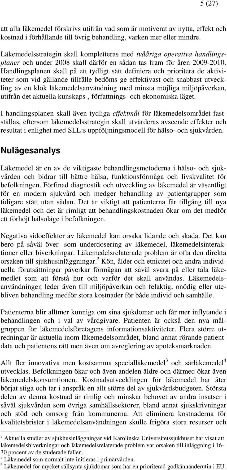 Handlingsplanen skall på ett tydligt sätt definiera och prioritera de aktiviteter som vid gällande tillfälle bedöms ge effektivast och snabbast utveckling av en klok läkemedelsanvändning med minsta