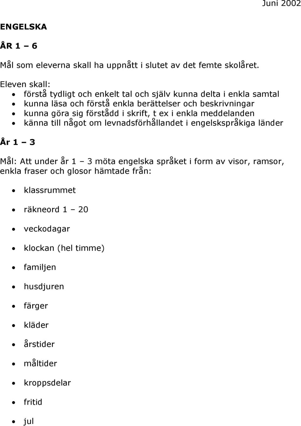 göra sig förstådd i skrift, t ex i enkla meddelanden känna till något om levnadsförhållandet i engelskspråkiga länder År 1 3 Att under år 1 3