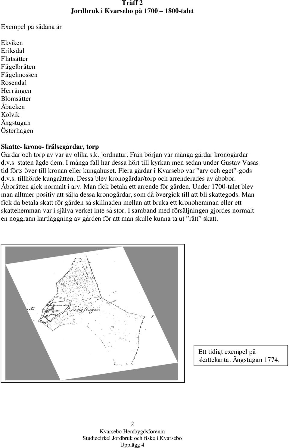 Flera gårdar i Kvarsebo var arv och eget -gods d.v.s. tillhörde kungaätten. Dessa blev kronogårdar/torp och arrenderades av åbobor. Åborätten gick normalt i arv.