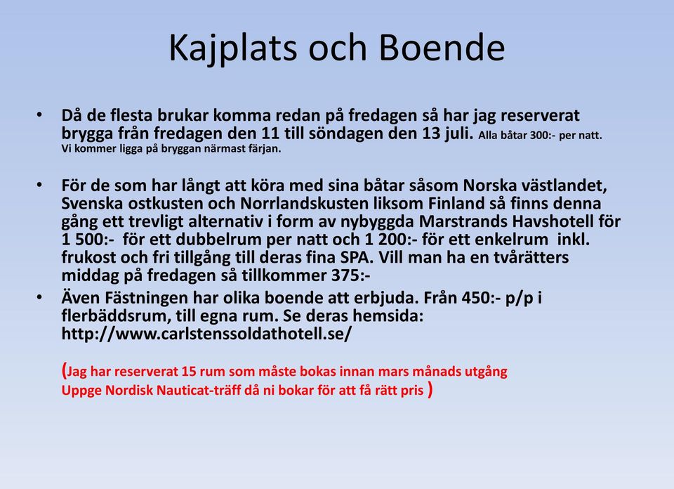 För de som har långt att köra med sina båtar såsom Norska västlandet, Svenska ostkusten och Norrlandskusten liksom Finland så finns denna gång ett trevligt alternativ i form av nybyggda Marstrands