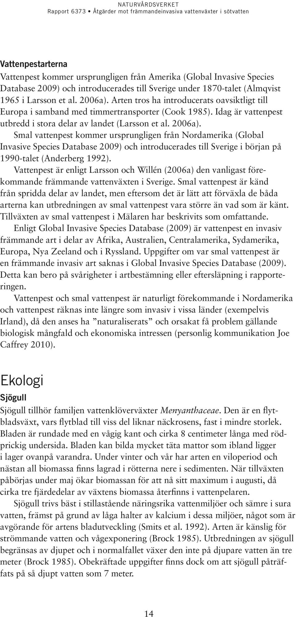 Smal vattenpest kommer ursprungligen från Nordamerika (Global Invasive Species Database 2009) och introducerades till Sverige i början på 1990-talet (Anderberg 1992).