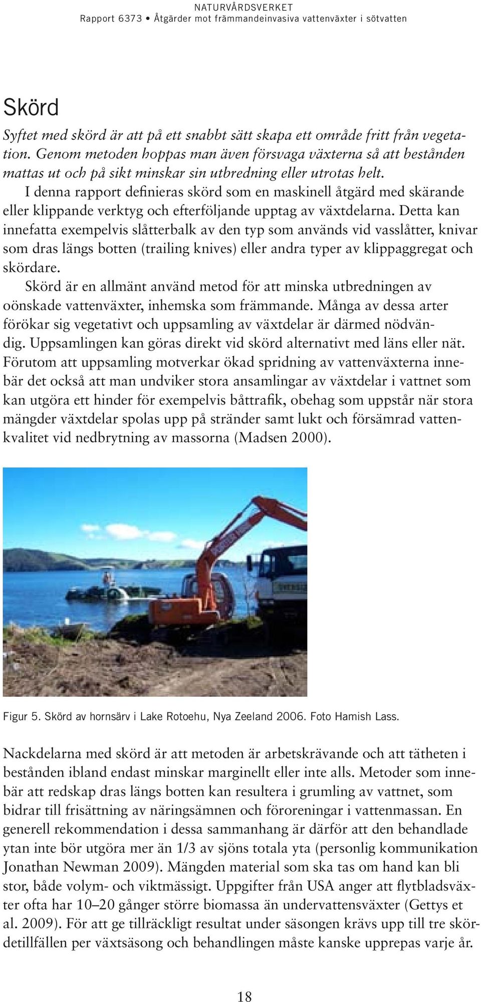 I denna rapport definieras skörd som en maskinell åtgärd med skärande eller klippande verktyg och efterföljande upptag av växtdelarna.