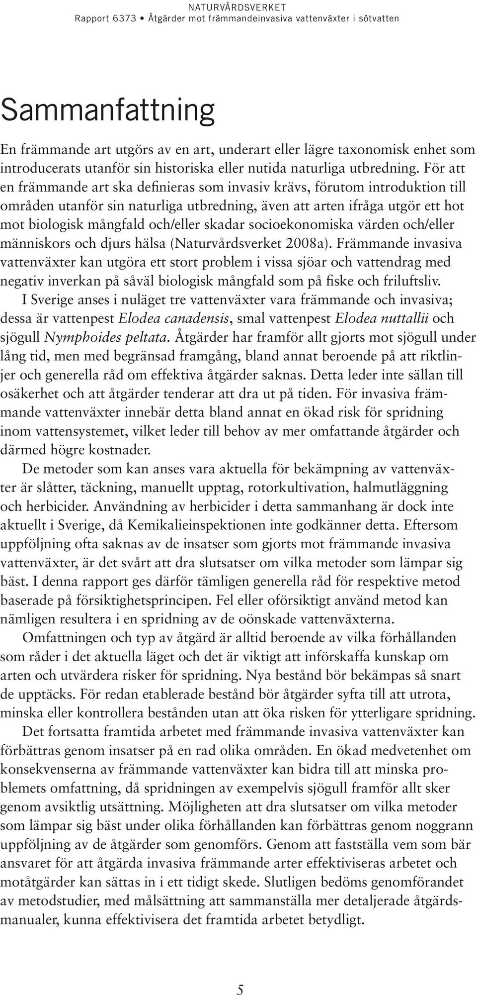 skadar socioekonomiska värden och/eller människors och djurs hälsa (Naturvårdsverket 2008a).