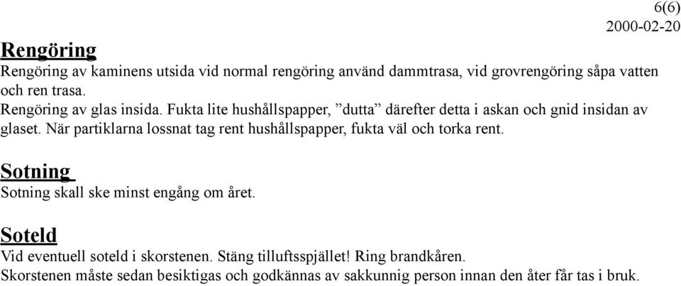 När partiklarna lossnat tag rent hushållspapper, fukta väl och torka rent. Sotning Sotning skall ske minst engång om året.