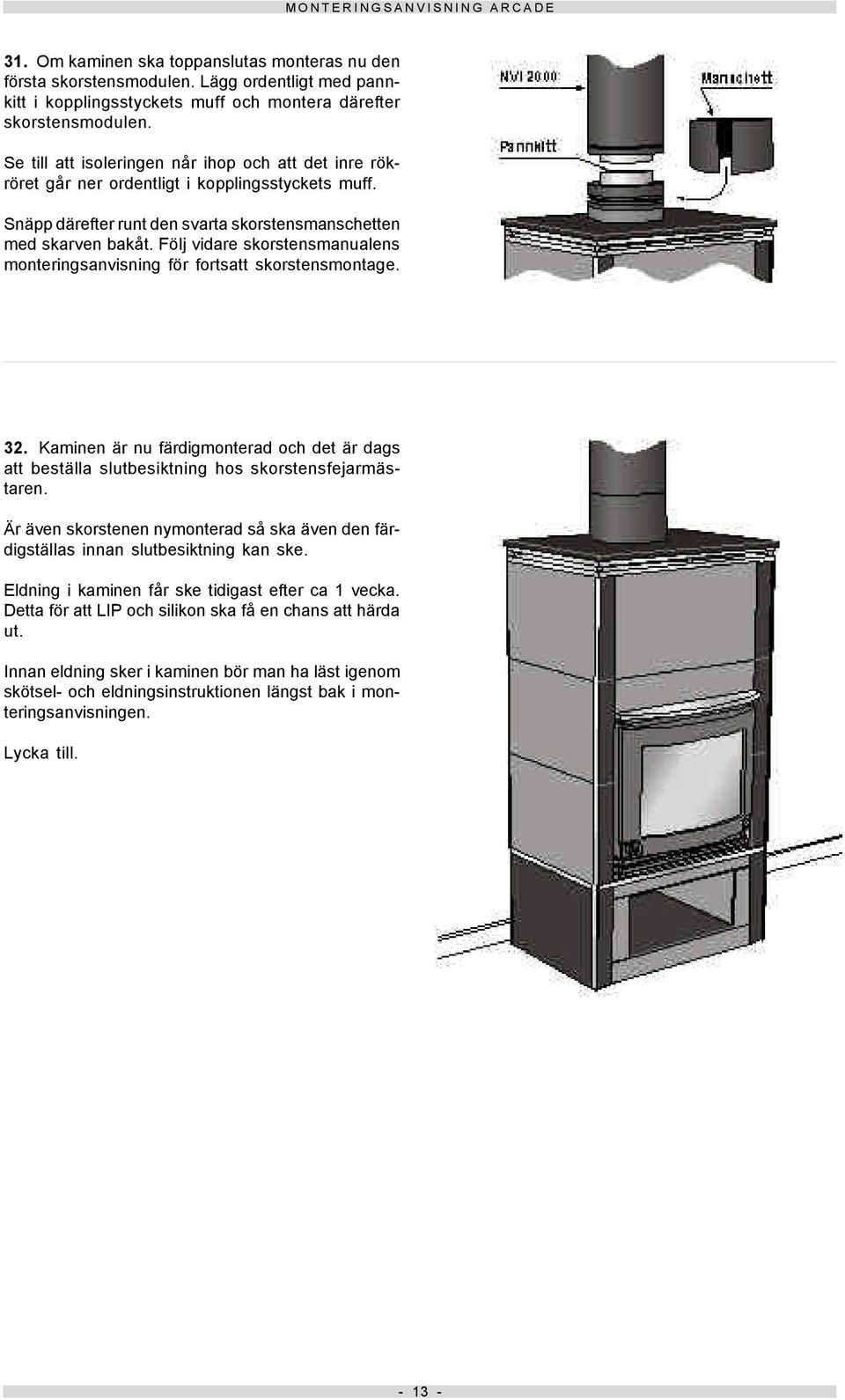 Följ vidare skorstensmanualens monteringsanvisning för fortsatt skorstensmontage. 32. Kaminen är nu färdigmonterad och det är dags att beställa slutbesiktning hos skorstensfejarmästaren.