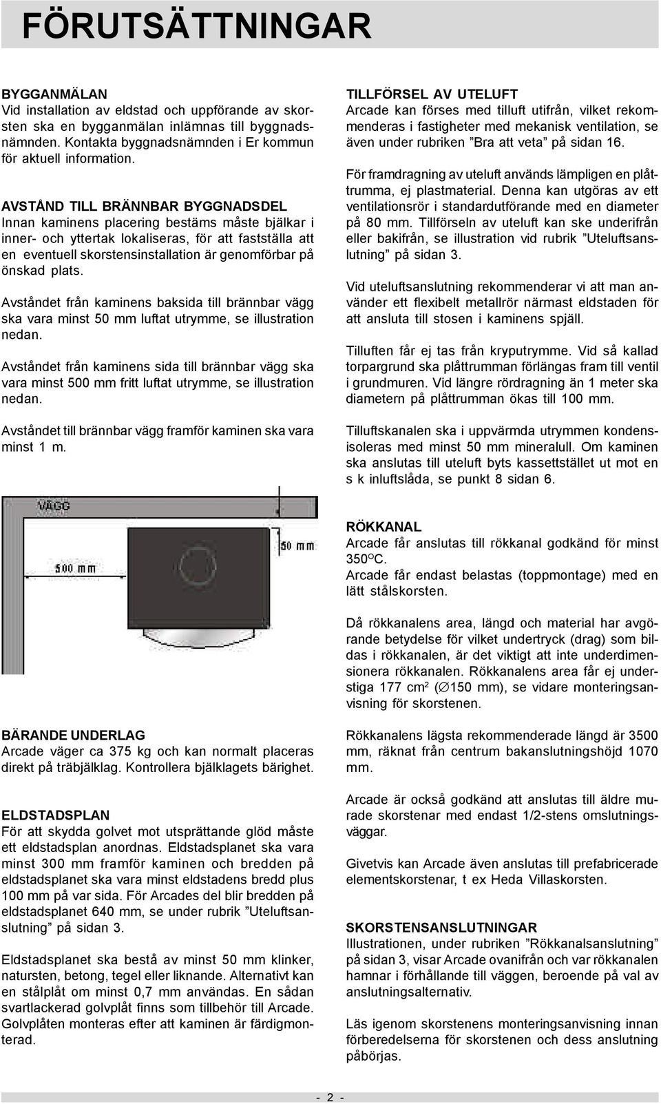 plats. Avståndet från kaminens baksida till brännbar vägg ska vara minst 50 mm luftat utrymme, se illustration nedan.