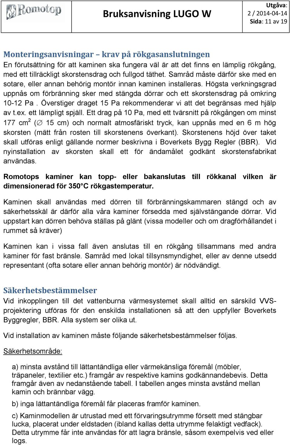 Högsta verkningsgrad uppnås om förbränning sker med stängda dörrar och ett skorstensdrag på omkring 10-12 Pa. Överstiger draget 15 Pa rekommenderar vi att det begränsas med hjälp av t.ex.