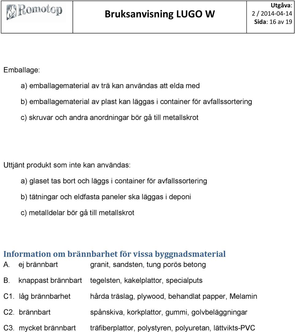till metallskrot Information om brännbarhet för vissa byggnadsmaterial A. ej brännbart granit, sandsten, tung porös betong B. knappast brännbart tegelsten, kakelplattor, specialputs C1.