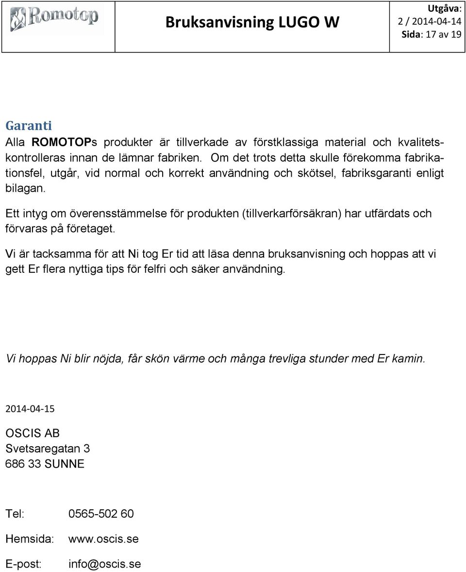 Ett intyg om överensstämmelse för produkten (tillverkarförsäkran) har utfärdats och förvaras på företaget.