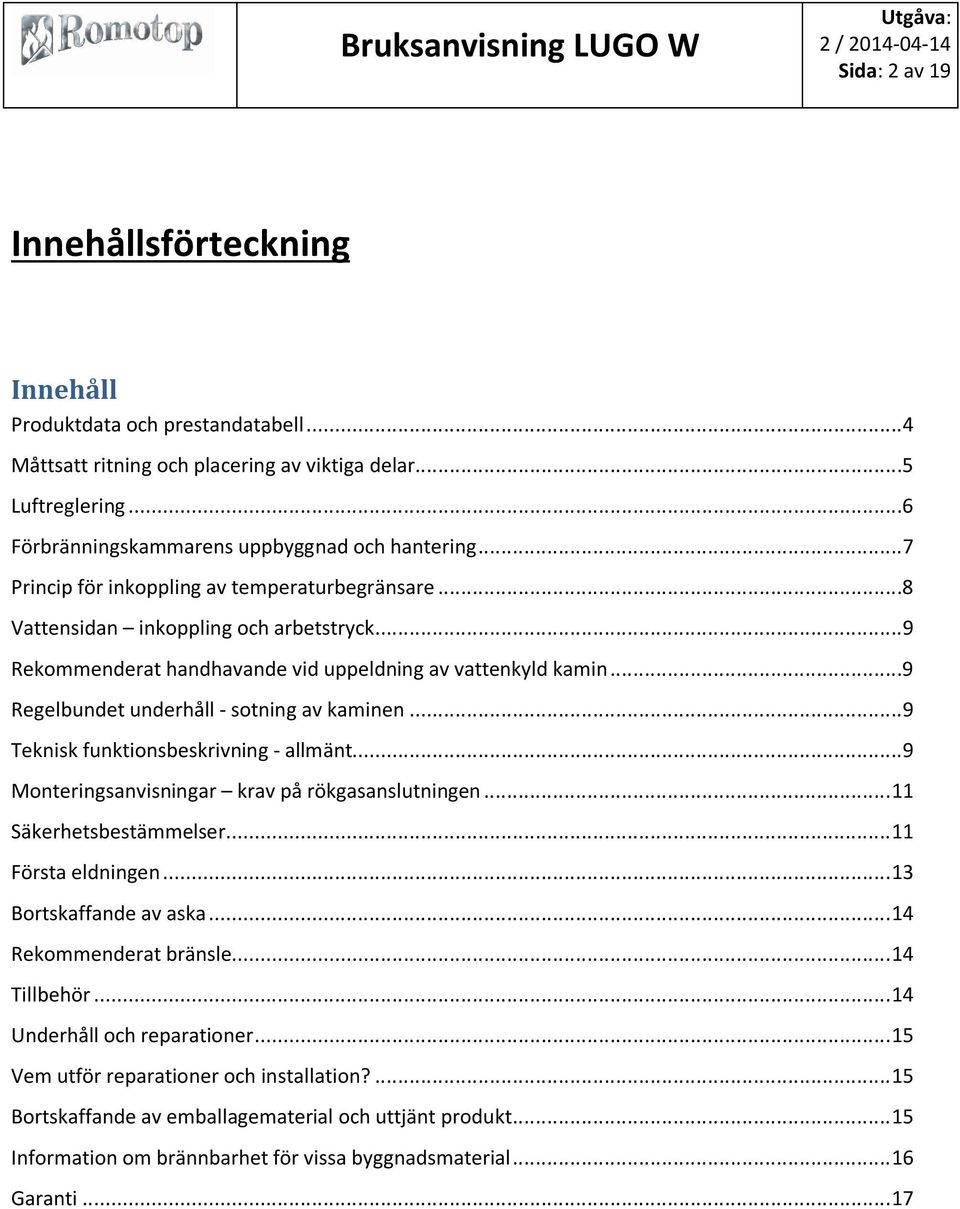 ..9 Regelbundet underhåll - sotning av kaminen...9 Teknisk funktionsbeskrivning - allmänt...9 Monteringsanvisningar krav på rökgasanslutningen... 11 Säkerhetsbestämmelser... 11 Första eldningen.