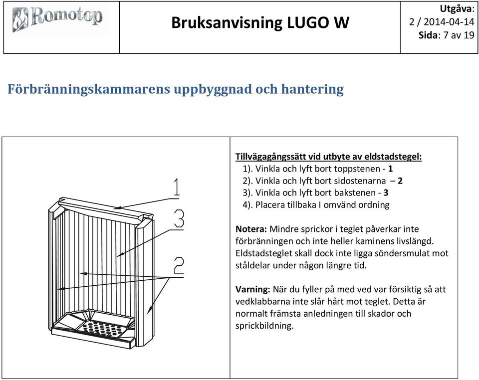 Placera tillbaka I omvänd ordning Notera: Mindre sprickor i teglet påverkar inte förbränningen och inte heller kaminens livslängd.
