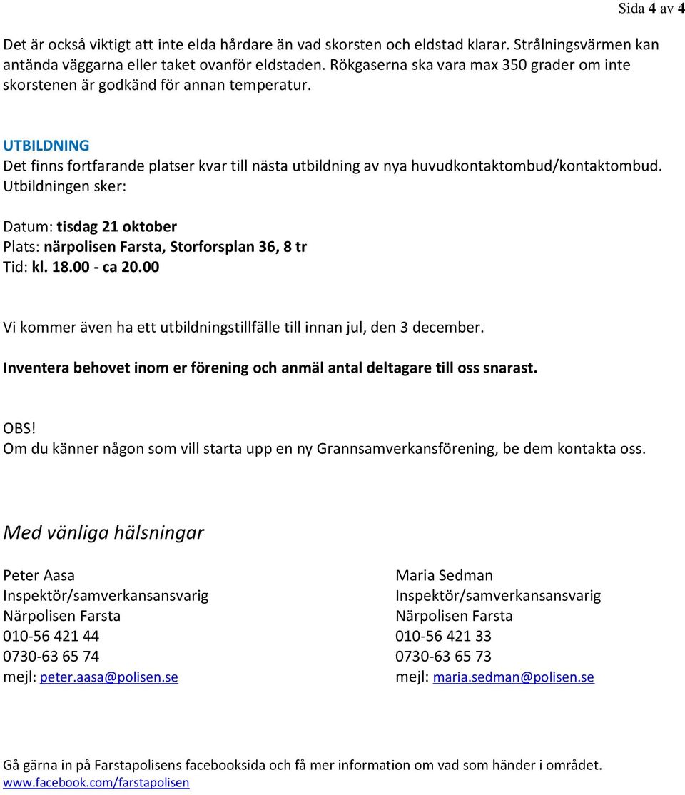 Utbildningen sker: Datum: tisdag 21 oktober Plats: närpolisen Farsta, Storforsplan 36, 8 tr Tid: kl. 18.00 - ca 20.00 Vi kommer även ha ett utbildningstillfälle till innan jul, den 3 december.