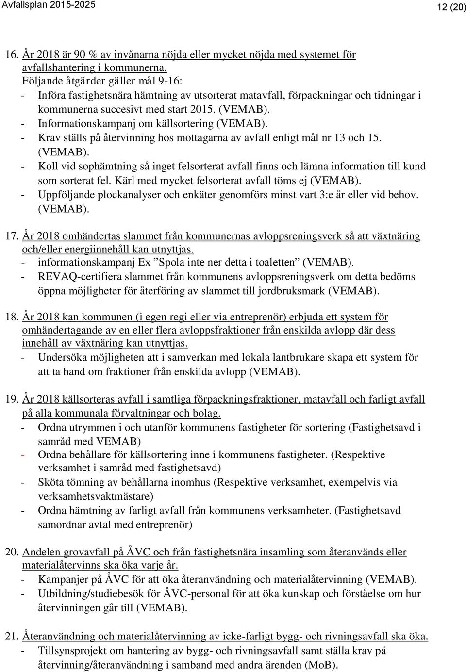 - Informationskampanj om källsortering (VEMAB). - Krav ställs på återvinning hos mottagarna av avfall enligt mål nr 13 och 15. (VEMAB). - Koll vid sophämtning så inget felsorterat avfall finns och lämna information till kund som sorterat fel.