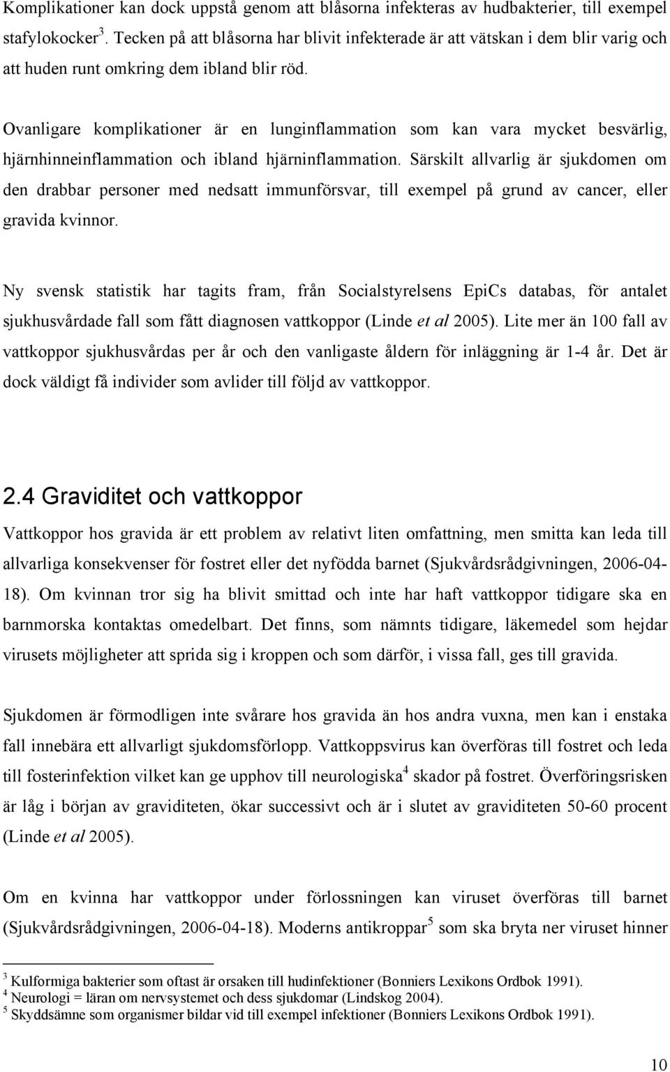 Ovanligare komplikationer är en lunginflammation som kan vara mycket besvärlig, hjärnhinneinflammation och ibland hjärninflammation.