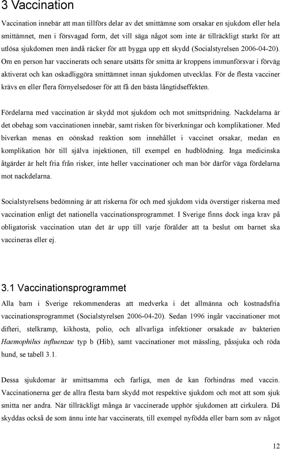 Om en person har vaccinerats och senare utsätts för smitta är kroppens immunförsvar i förväg aktiverat och kan oskadliggöra smittämnet innan sjukdomen utvecklas.