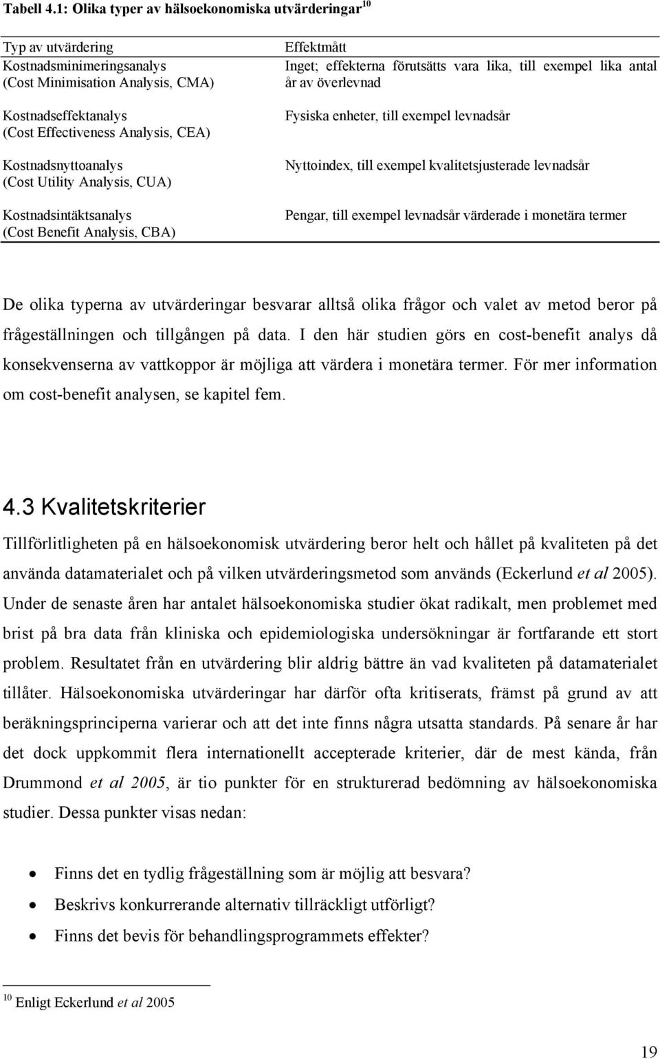 Kostnadsnyttoanalys (Cost Utility Analysis, CUA) Kostnadsintäktsanalys (Cost Benefit Analysis, CBA) Effektmått Inget; effekterna förutsätts vara lika, till exempel lika antal år av överlevnad Fysiska