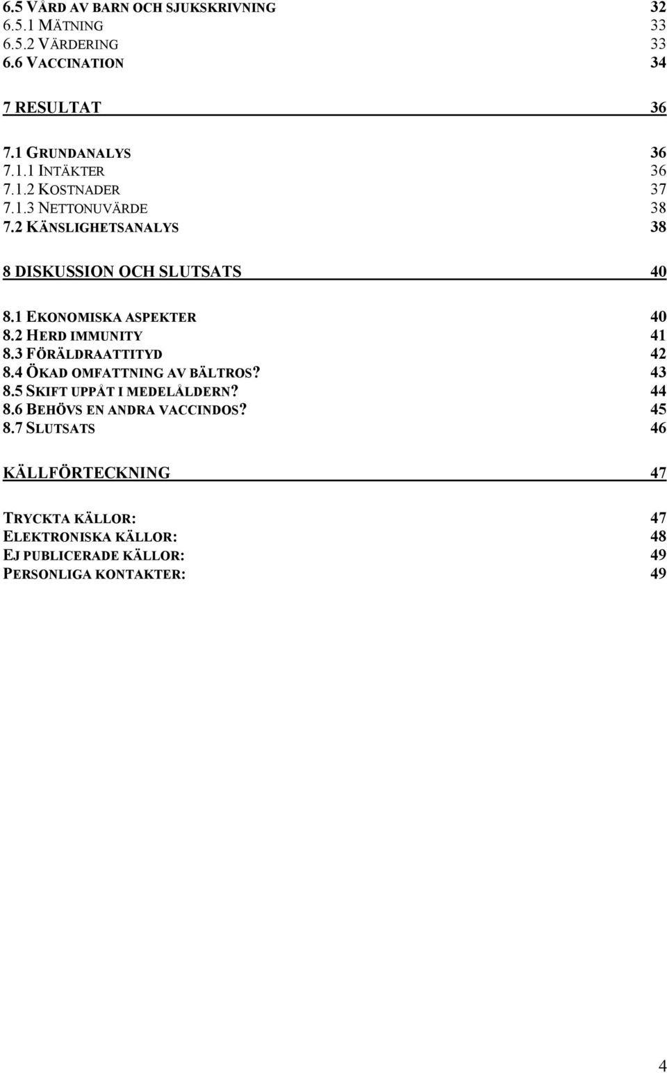 2 HERD IMMUNITY 41 8.3 FÖRÄLDRAATTITYD 42 8.4 ÖKAD OMFATTNING AV BÄLTROS? 43 8.5 SKIFT UPPÅT I MEDELÅLDERN? 44 8.