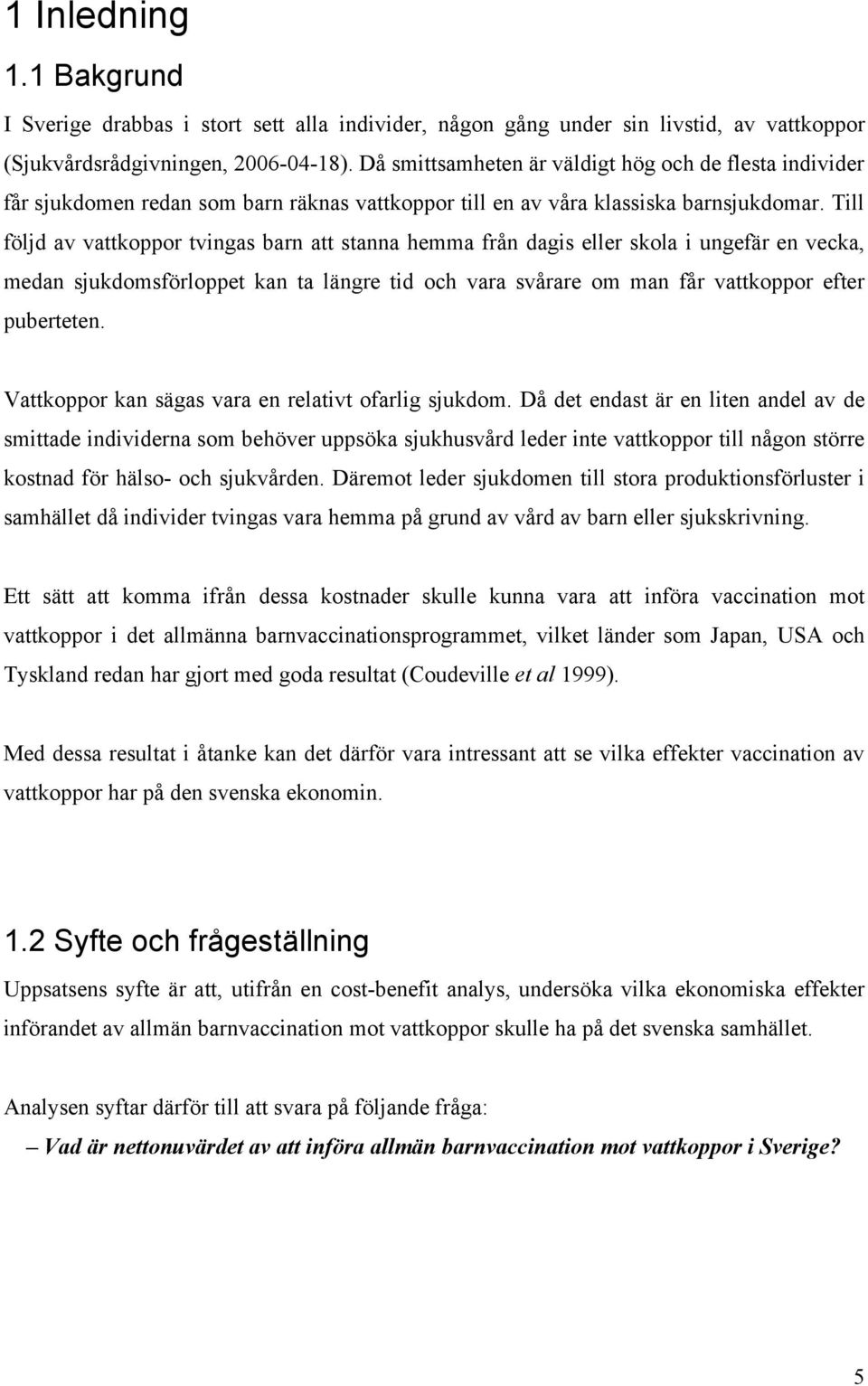 Till följd av vattkoppor tvingas barn att stanna hemma från dagis eller skola i ungefär en vecka, medan sjukdomsförloppet kan ta längre tid och vara svårare om man får vattkoppor efter puberteten.
