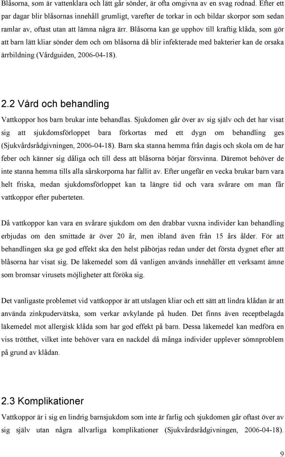 Blåsorna kan ge upphov till kraftig klåda, som gör att barn lätt kliar sönder dem och om blåsorna då blir infekterade med bakterier kan de orsaka ärrbildning (Vårdguiden, 20