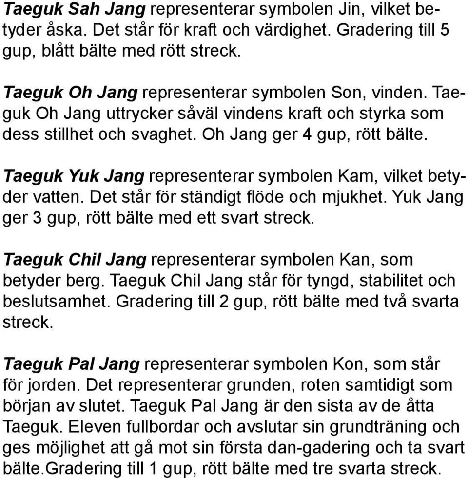 Det står för ständigt flöde och mjukhet. Yuk Jang ger 3 gup, rött bälte med ett svart streck. Taeguk Chil Jang representerar symbolen Kan, som betyder berg.