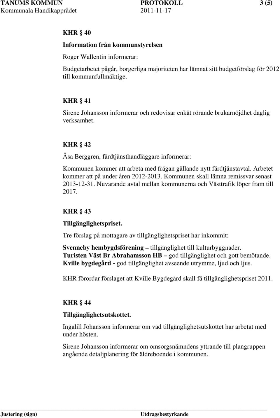 KHR 42 Åsa Berggren, färdtjänsthandläggare informerar: Kommunen kommer att arbeta med frågan gällande nytt färdtjänstavtal. Arbetet kommer att på under åren 2012-2013.