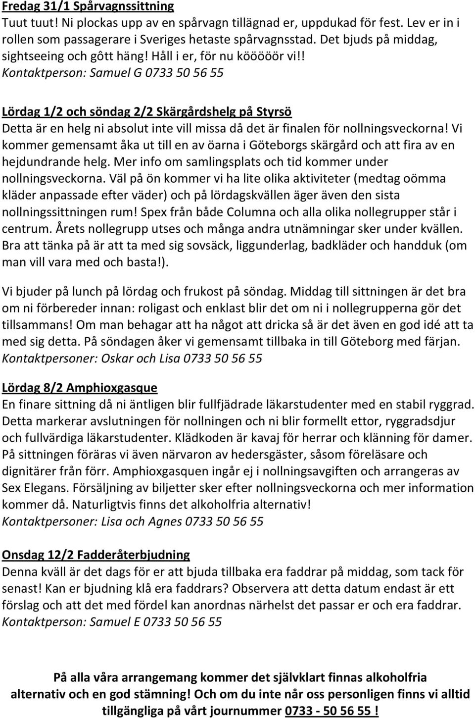 ! Kontaktperson: Samuel G 0733 50 56 55 Lördag 1/2 och söndag 2/2 Skärgårdshelg på Styrsö Detta är en helg ni absolut inte vill missa då det är finalen för nollningsveckorna!