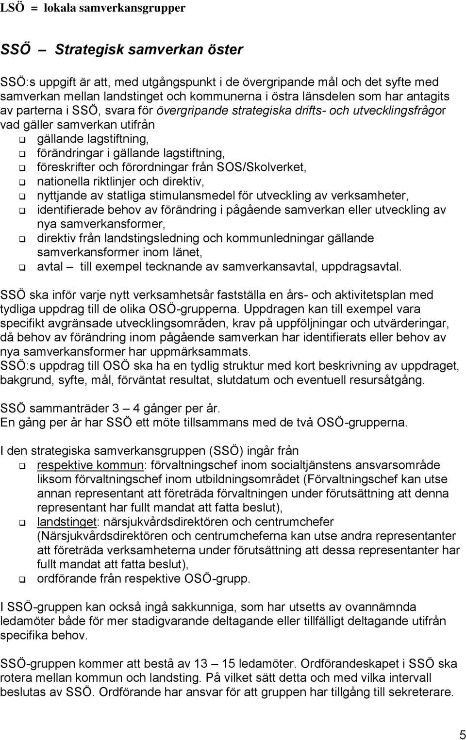 lagstiftning, föreskrifter och förordningar från SOS/Skolverket, nationella riktlinjer och direktiv, nyttjande av statliga stimulansmedel för utveckling av verksamheter, identifierade behov av