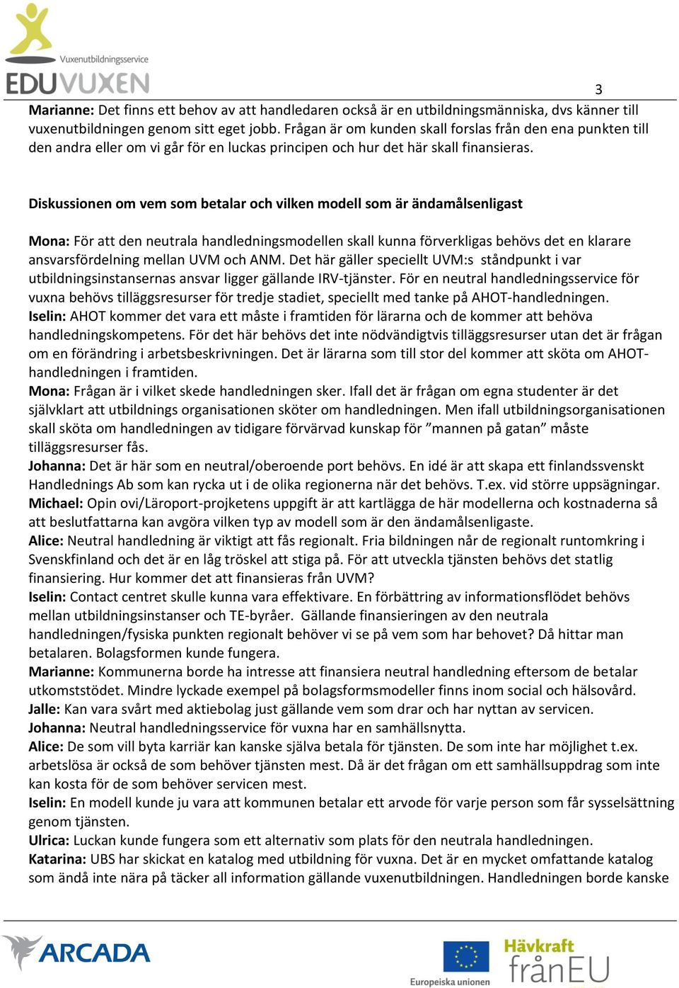 Diskussionen om vem som betalar och vilken modell som är ändamålsenligast Mona: För att den neutrala handledningsmodellen skall kunna förverkligas behövs det en klarare ansvarsfördelning mellan UVM
