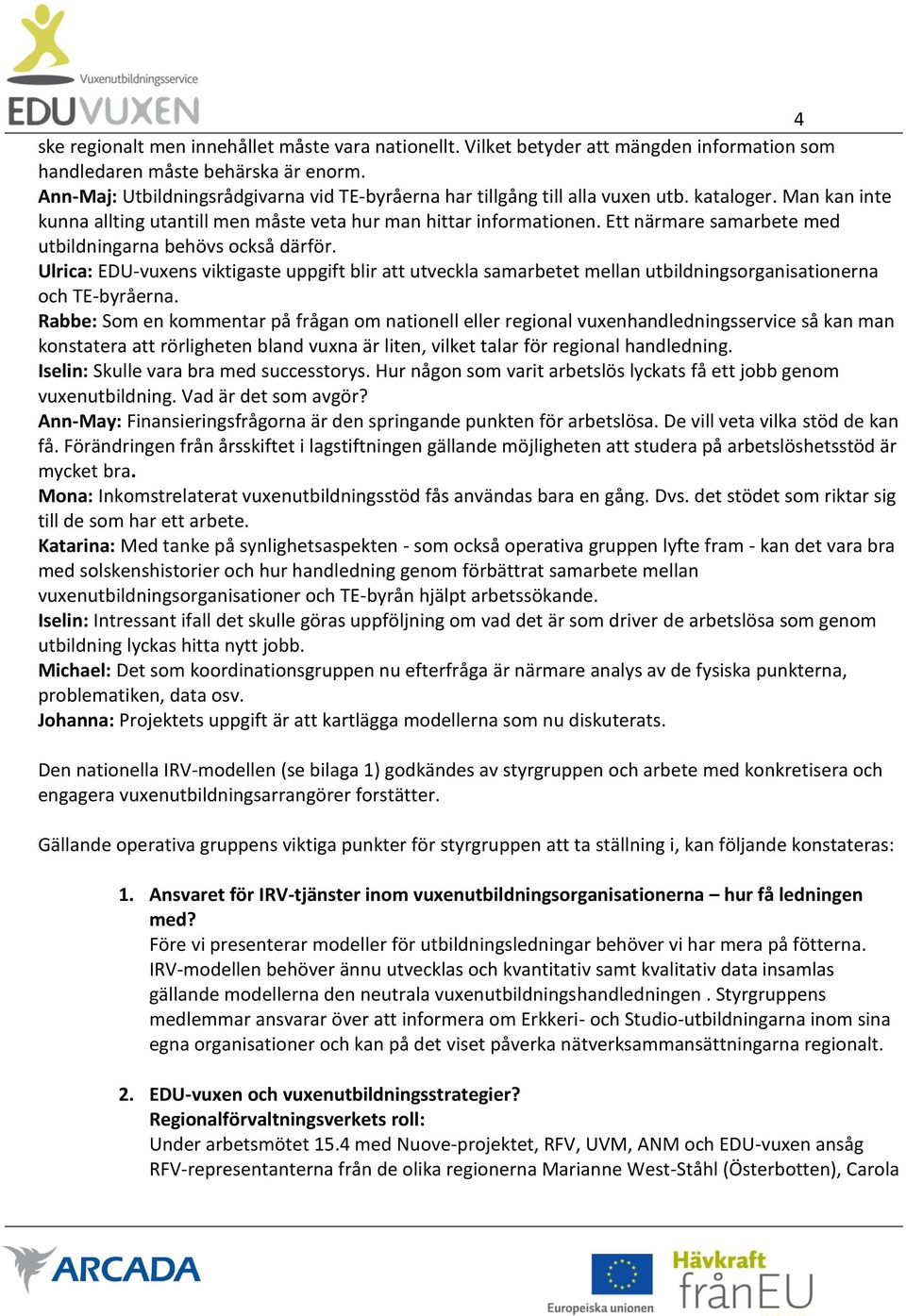 Ett närmare samarbete med utbildningarna behövs också därför. Ulrica: EDU-vuxens viktigaste uppgift blir att utveckla samarbetet mellan utbildningsorganisationerna och TE-byråerna.