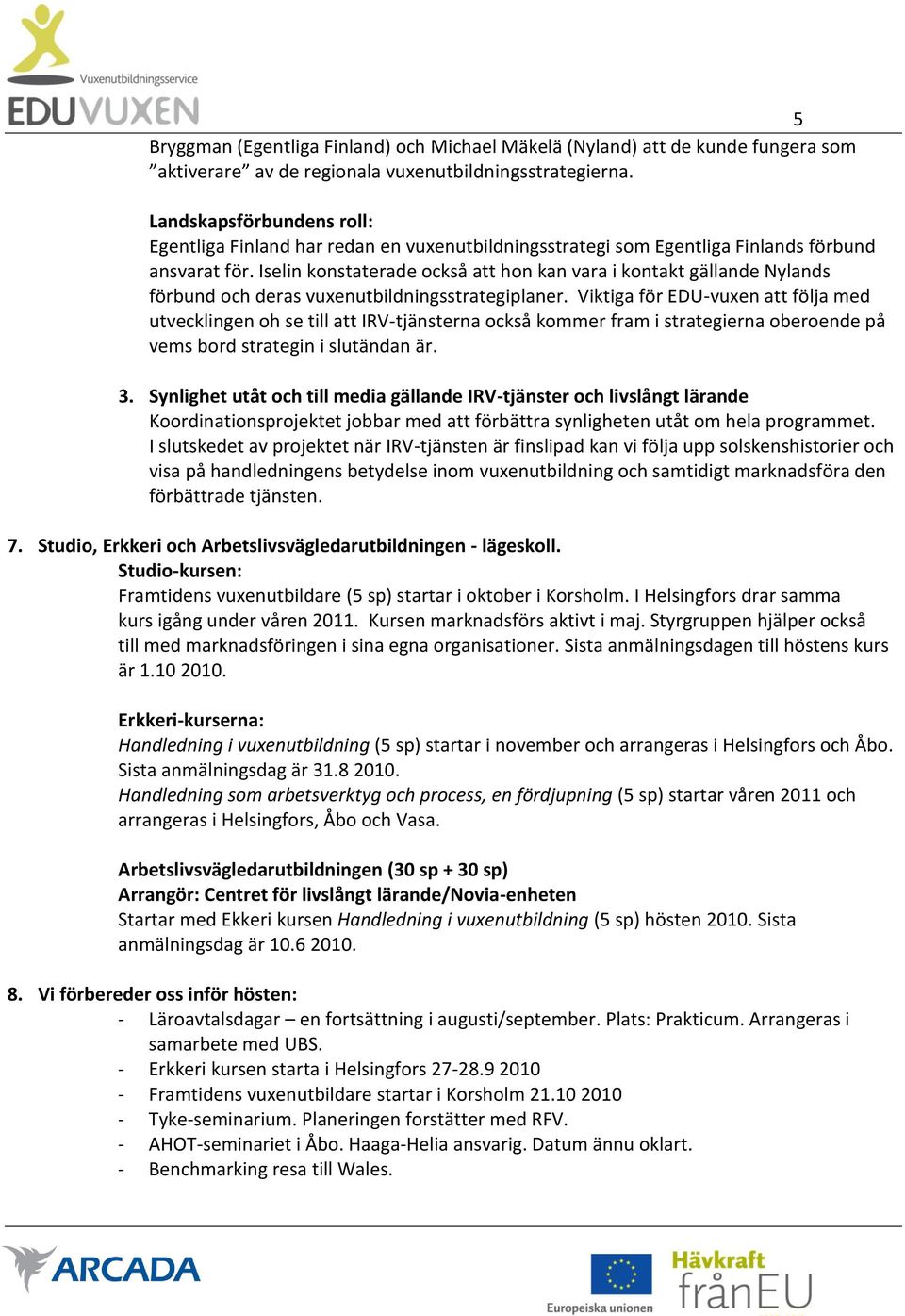 Iselin konstaterade också att hon kan vara i kontakt gällande Nylands förbund och deras vuxenutbildningsstrategiplaner.