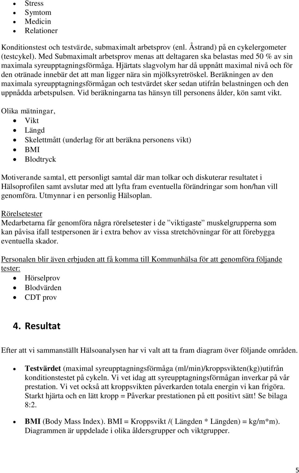 Hjärtats slagvolym har då uppnått maximal nivå och för den otränade innebär det att man ligger nära sin mjölksyretröskel.