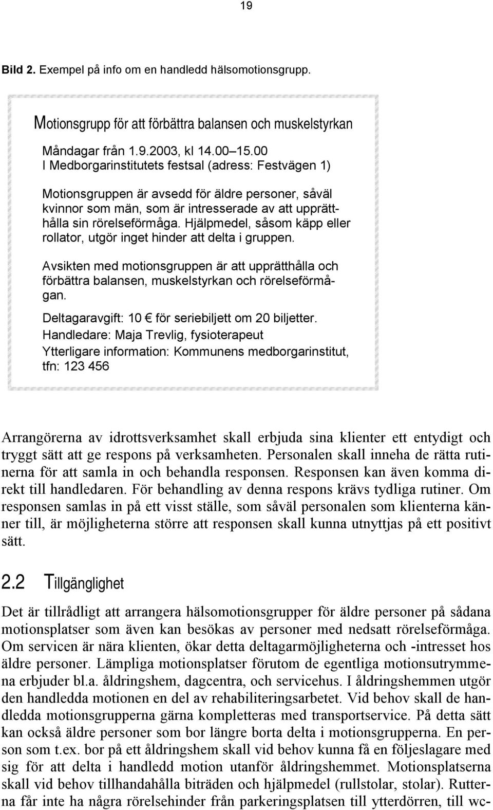 Hjälpmedel, såsom käpp eller rollator, utgör inget hinder att delta i gruppen. Avsikten med motionsgruppen är att upprätthålla och förbättra balansen, muskelstyrkan och rörelseförmågan.
