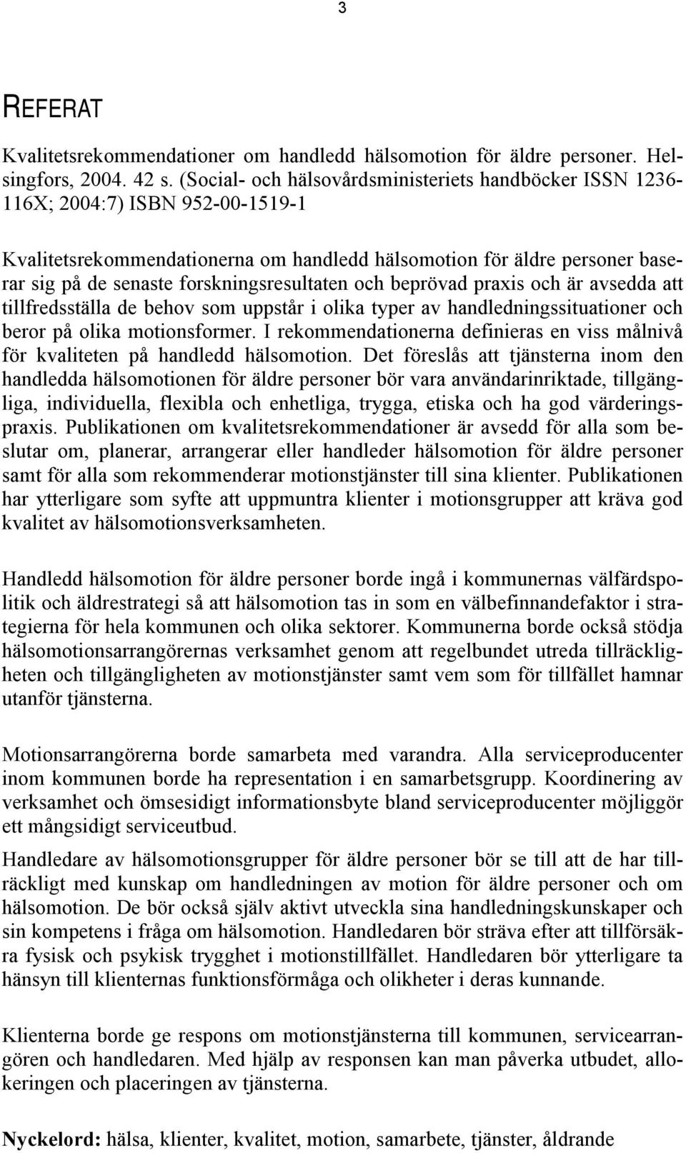 forskningsresultaten och beprövad praxis och är avsedda att tillfredsställa de behov som uppstår i olika typer av handledningssituationer och beror på olika motionsformer.