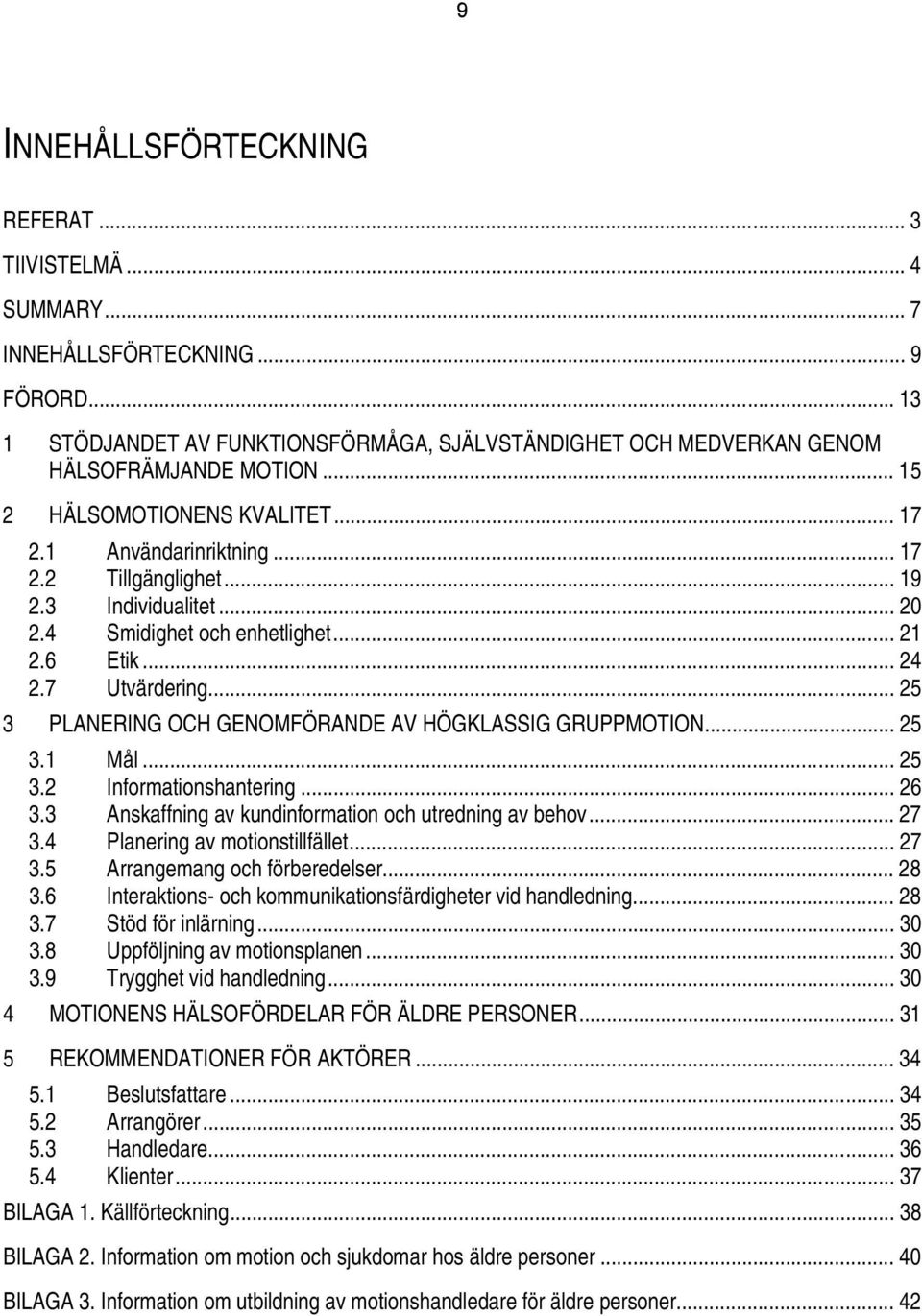 .. 25 3 PLANERING OCH GENOMFÖRANDE AV HÖGKLASSIG GRUPPMOTION... 25 3.1 Mål... 25 3.2 Informationshantering... 26 3.3 Anskaffning av kundinformation och utredning av behov... 27 3.