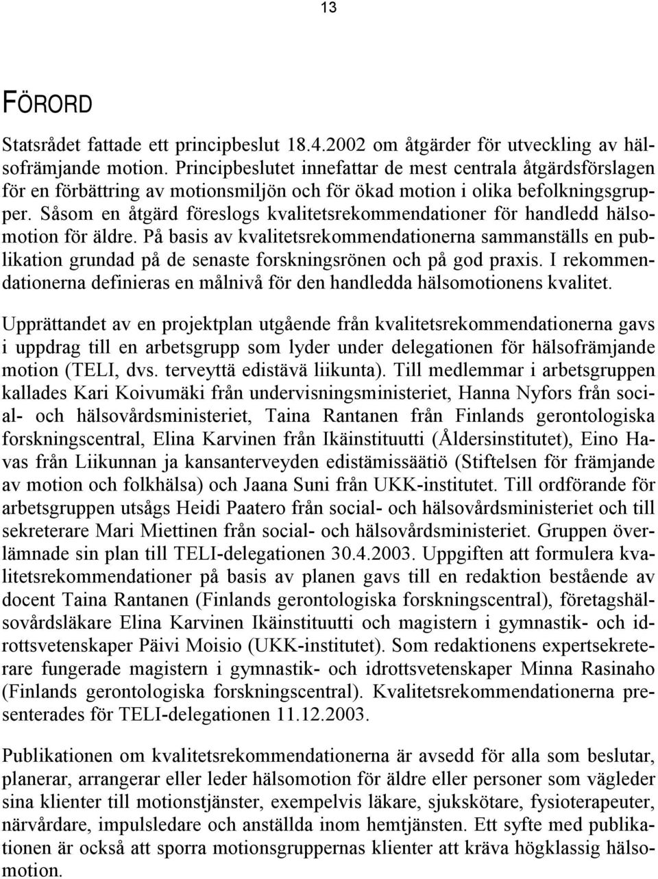 Såsom en åtgärd föreslogs kvalitetsrekommendationer för handledd hälsomotion för äldre.