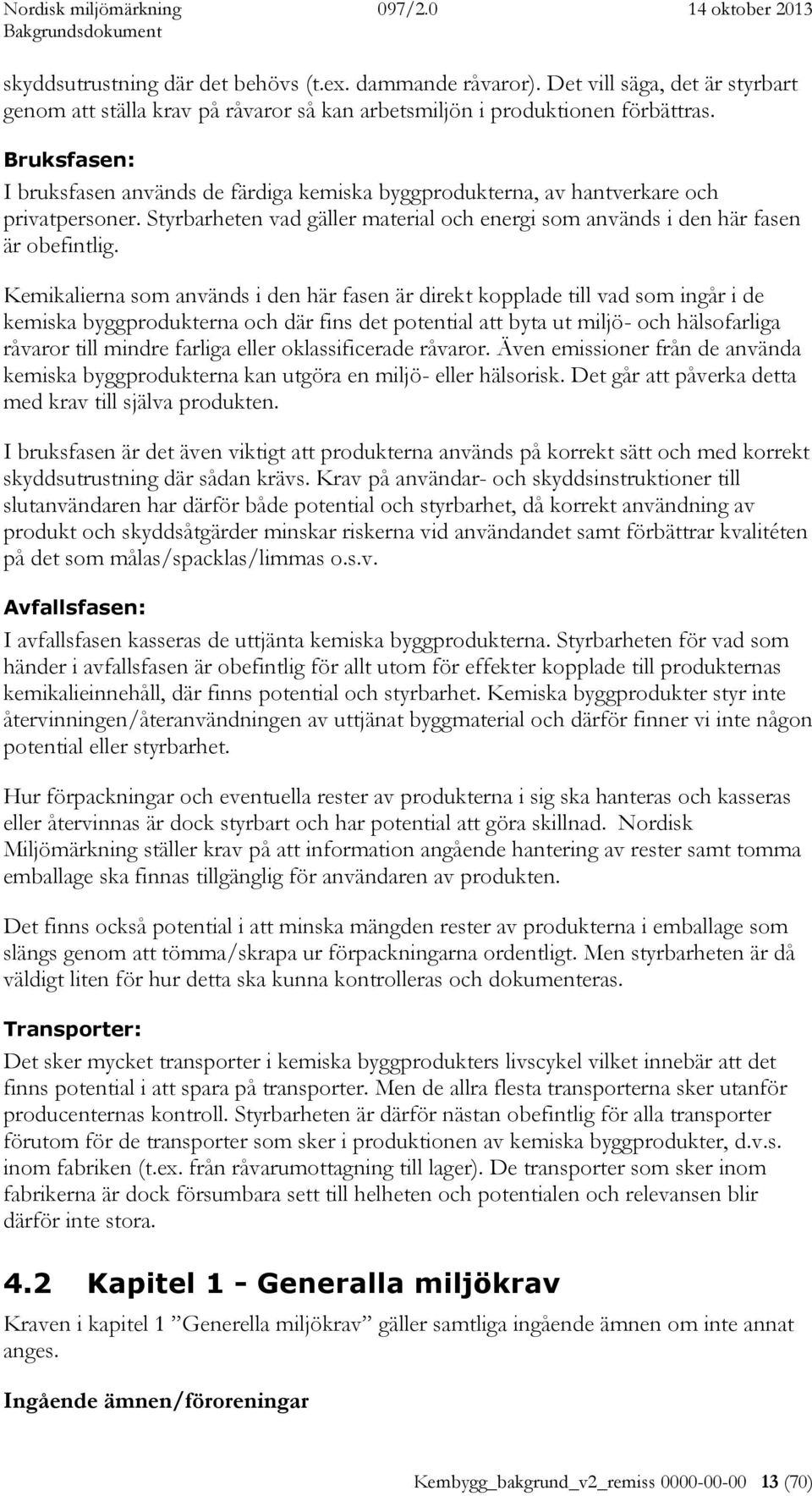 Kemikalierna som används i den här fasen är direkt kopplade till vad som ingår i de kemiska byggprodukterna och där fins det potential att byta ut miljö- och hälsofarliga råvaror till mindre farliga