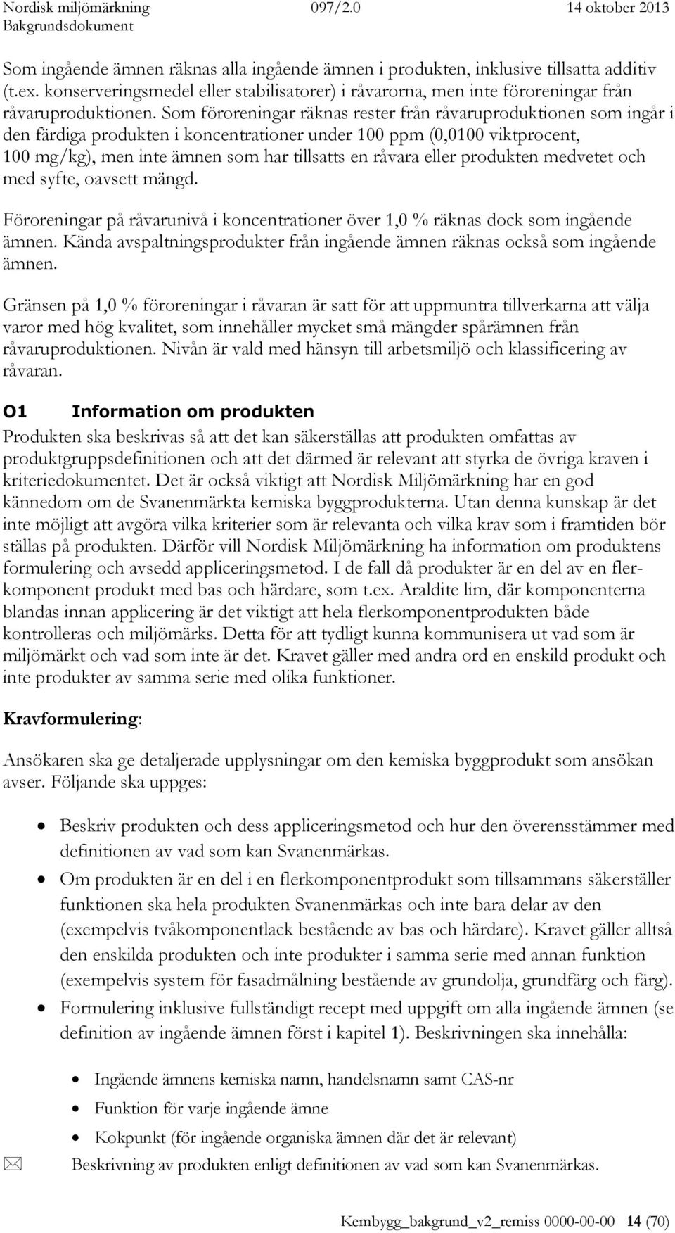 eller produkten medvetet och med syfte, oavsett mängd. Föroreningar på råvarunivå i koncentrationer över 1,0 % räknas dock som ingående ämnen.