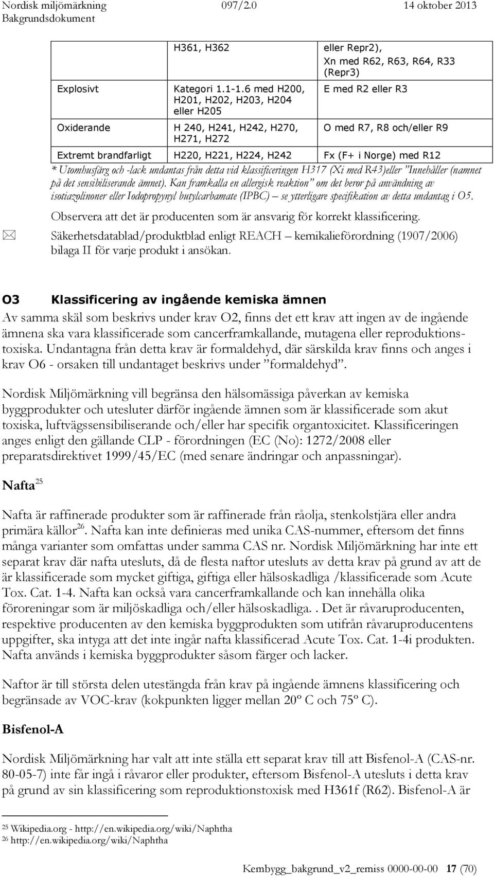H221, H224, H242 Fx (F+ i Norge) med R12 * Utomhusfärg och -lack undantas från detta vid klassificeringen H317 (Xi med R43)eller Innehåller (namnet på det sensibiliserande ämnet).